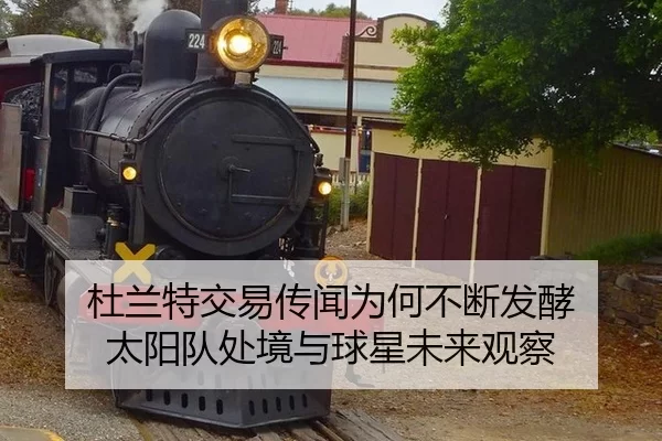 杜兰特交易传闻为何不断发酵 太阳队处境与球星未来观察